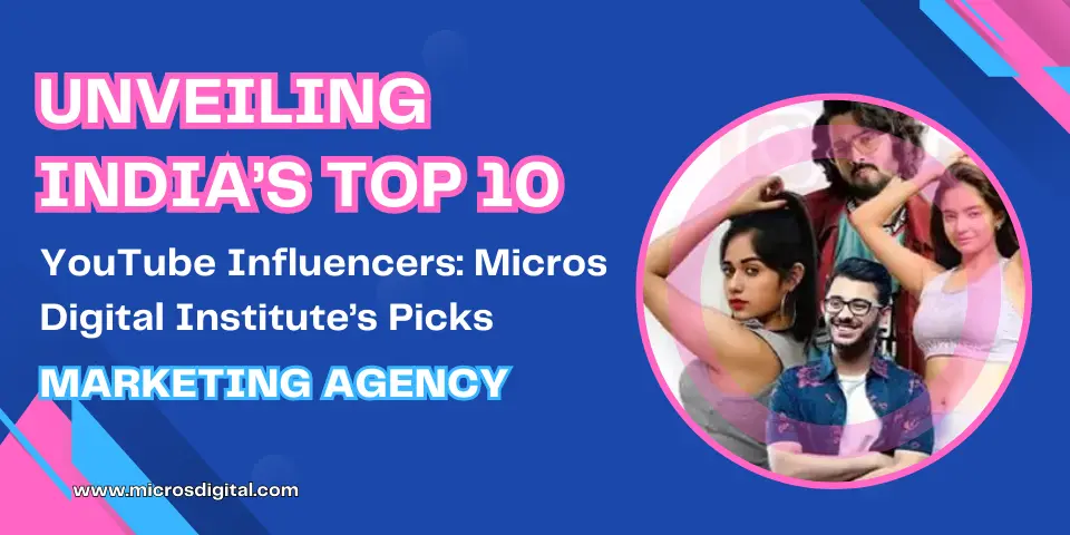 Unveiling India’s Top 10 YouTube Influencers Micros Digital Institute’s Picks