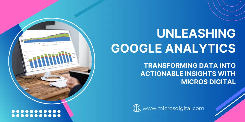 Unleashing Google Analytics Transforming Data into Actionable Insights with Micros Digital